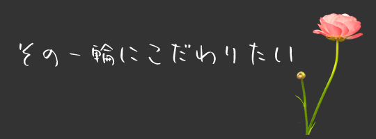 その一輪にこだわりたい